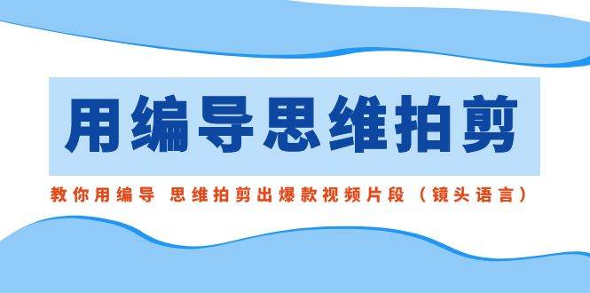 图片[1]-用编导的思维拍剪，教你用编导 思维拍剪出爆款视频片段（镜头语言）-学习可以让转运(赢)的资源库-kyrzy.com