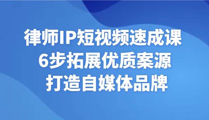 图片[1]-律师IP短视频速成课 6步拓展优质案源 打造自媒体品牌-学习可以让转运(赢)的资源库-kyrzy.com