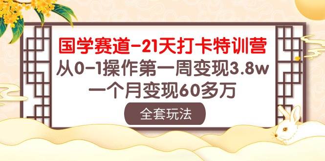 图片[1]-国学赛道21天打卡特训营：从0-1操作第一周变现3.8w，一个月变现60多万！-学习可以让转运(赢)的资源库-kyrzy.com