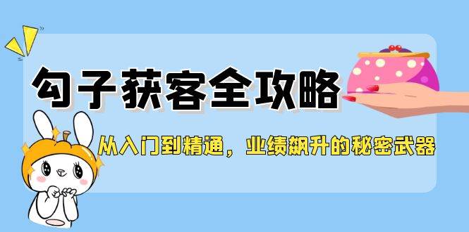 图片[1]-从入门到精通，勾子获客全攻略，业绩飙升的秘密武器-学习可以让转运(赢)的资源库-kyrzy.com