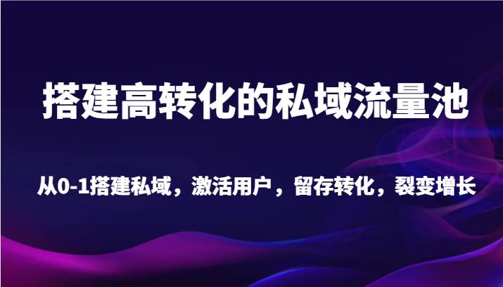 图片[1]-搭建高转化的私域流量池 从0-1搭建私域，激活用户，留存转化，裂变增长（20节课）-学习可以让转运(赢)的资源库-kyrzy.com