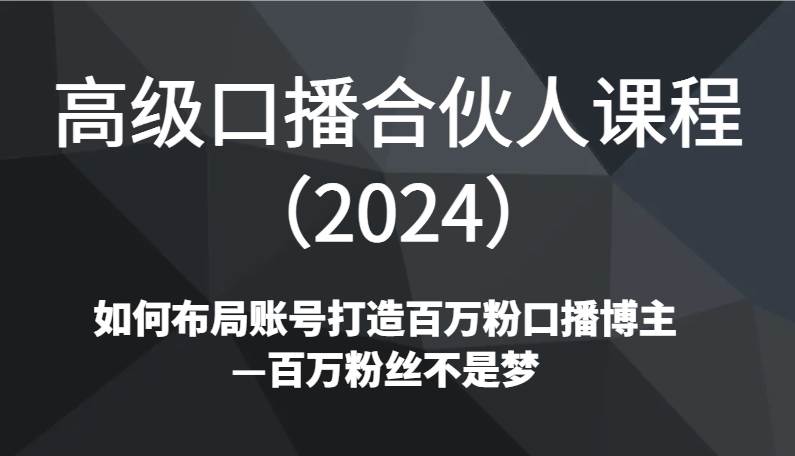 图片[1]-高级口播合伙人课程（2024）如何布局账号打造百万粉口播博主—百万粉丝不是梦-学习可以让转运(赢)的资源库-kyrzy.com