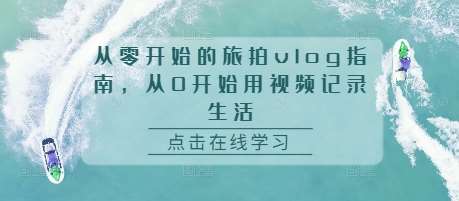 图片[1]-从零开始的旅拍vlog指南，从0开始用视频记录生活-学习可以让转运(赢)的资源库-kyrzy.com