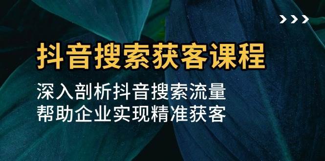 图片[1]-抖音搜索获客课程：深入剖析抖音搜索流量，帮助企业实现精准获客-学习可以让转运(赢)的资源库-kyrzy.com