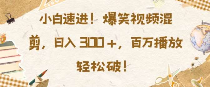 图片[1]-小白速进，爆笑视频混剪，日入3张，百万播放轻松破【揭秘】-学习可以让转运(赢)的资源库-kyrzy.com