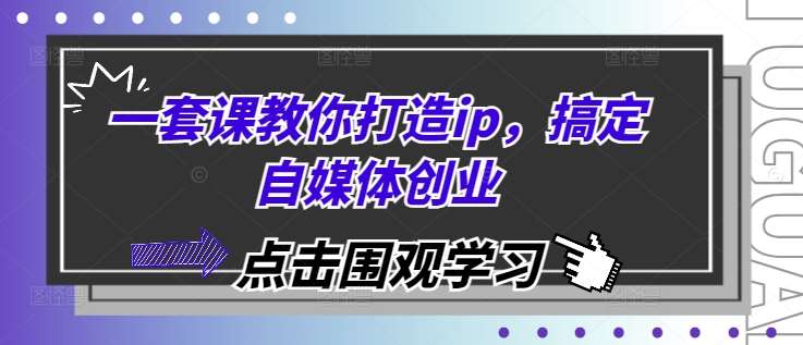 图片[1]-一套课教你打造ip，搞定自媒体创业-学习可以让转运(赢)的资源库-kyrzy.com