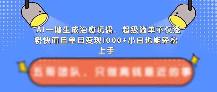 图片[1]-AI一键生成治愈玩偶，超级简单，不仅涨粉快而且单日变现1k-学习可以让转运(赢)的资源库-kyrzy.com