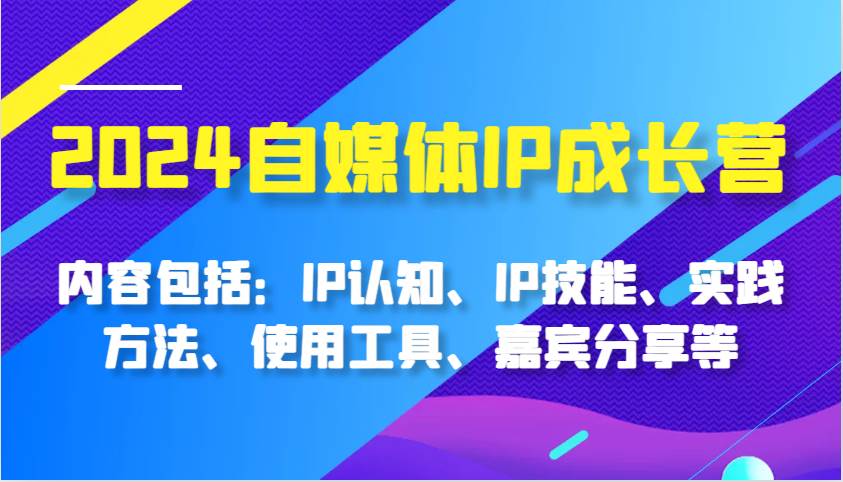 图片[1]-2024自媒体IP成长营，内容包括：IP认知、IP技能、实践方法、使用工具、嘉宾分享等-学习可以让转运(赢)的资源库-kyrzy.com