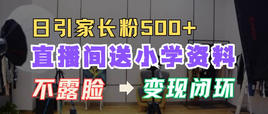 图片[1]-直播间送小学资料，每天引流家长粉500+，变现闭环模式-学习可以让转运(赢)的资源库-kyrzy.com