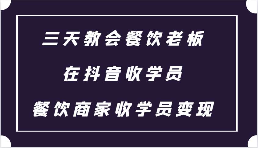 图片[1]-三天教会餐饮老板在抖音收学员 ，餐饮商家收学员变现课程-学习可以让转运(赢)的资源库-kyrzy.com