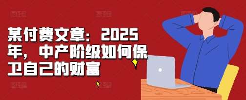 图片[1]-某付费文章：2025年，中产阶级如何保卫自己的财富-学习可以让转运(赢)的资源库-kyrzy.com