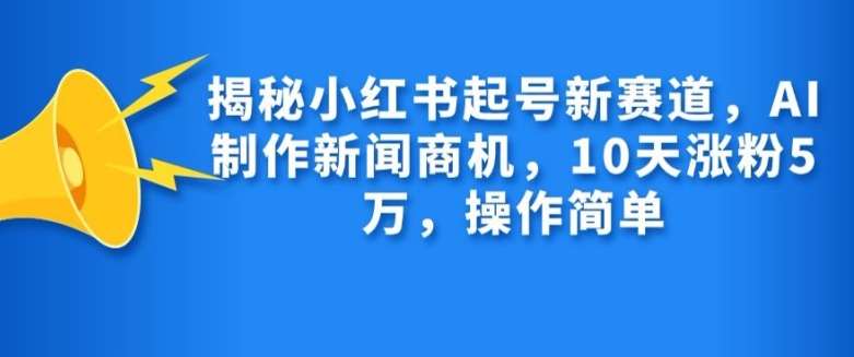 图片[1]-揭秘小红书起号新赛道，AI制作新闻商机，10天涨粉1万，操作简单-学习可以让转运(赢)的资源库-kyrzy.com