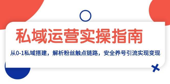 图片[1]-私域运营实操指南：从0-1私域搭建，解析粉丝触点链路，安全养号引流变现-学习可以让转运(赢)的资源库-kyrzy.com