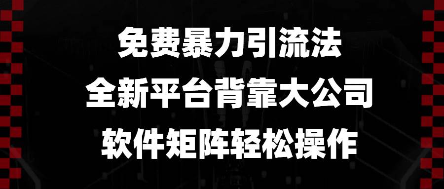 图片[1]-（13745期）免费暴力引流法，全新平台，背靠大公司，软件矩阵轻松操作-学习可以让转运(赢)的资源库-kyrzy.com