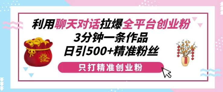 图片[1]-利用聊天对话拉爆全平台创业粉，3分钟一条作品，日引500+精准粉丝-学习可以让转运(赢)的资源库-kyrzy.com