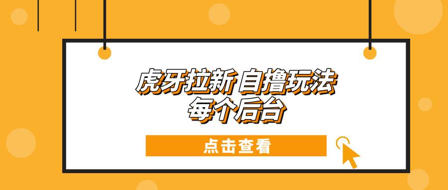 图片[1]-（13631期）虎牙拉新自撸玩法 每个后台每天100+-学习可以让转运(赢)的资源库-kyrzy.com