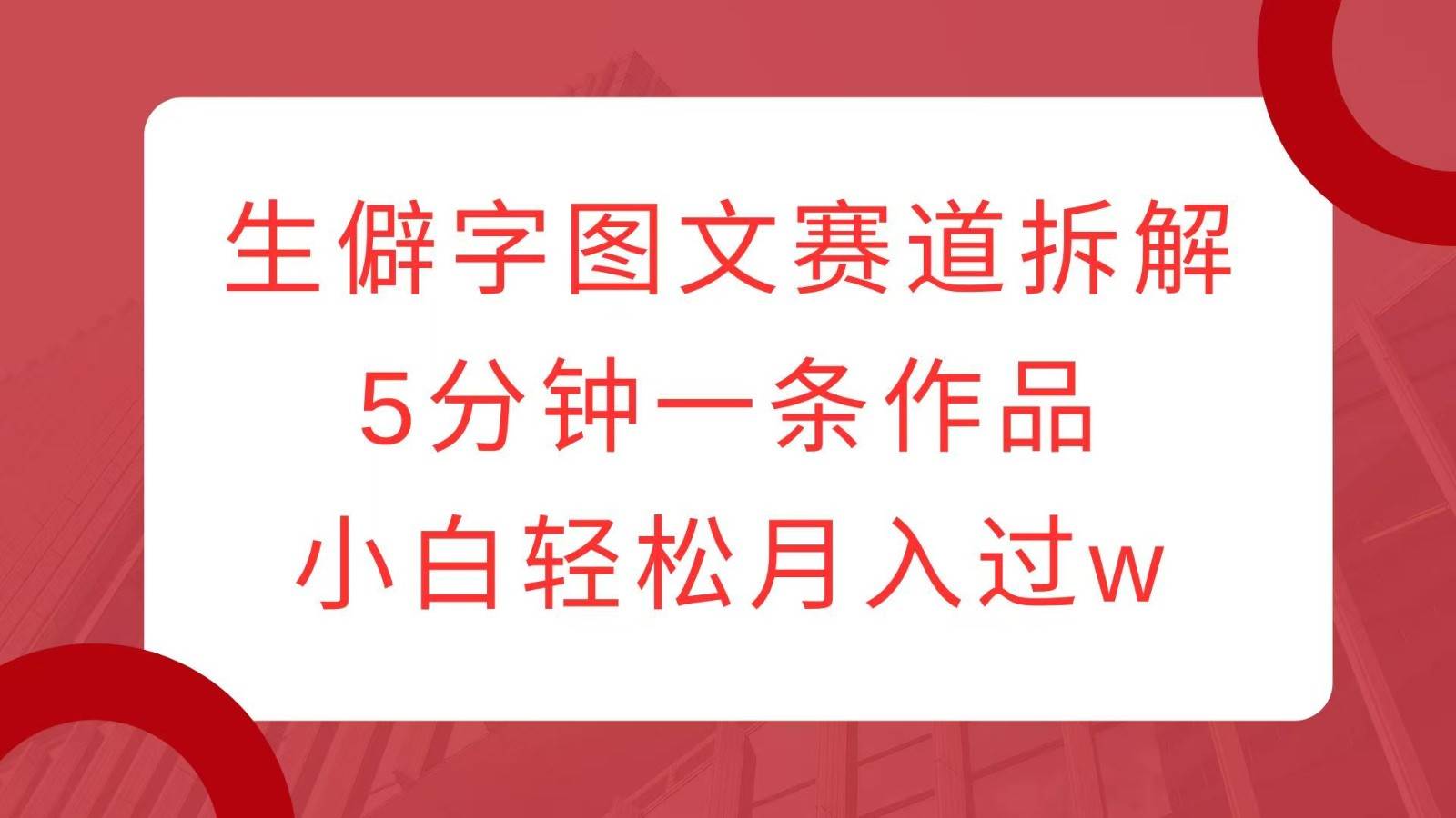 图片[1]-生僻字图文赛道拆解，5分钟一条作品，小白轻松月入过w-学习可以让转运(赢)的资源库-kyrzy.com