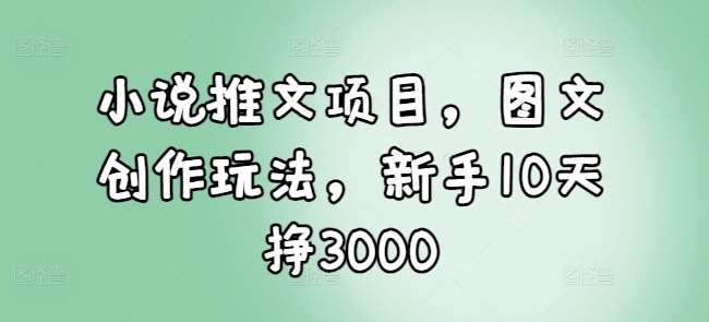 图片[1]-小说推文项目，图文创作玩法，新手10天挣3000-学习可以让转运(赢)的资源库-kyrzy.com