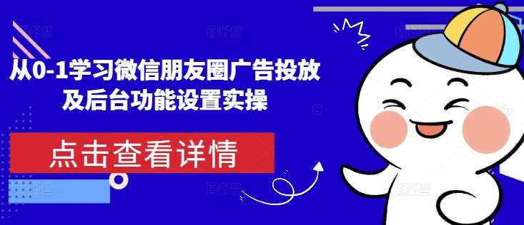 图片[1]-从0-1学习微信朋友圈广告投放及后台功能设置实操-学习可以让转运(赢)的资源库-kyrzy.com