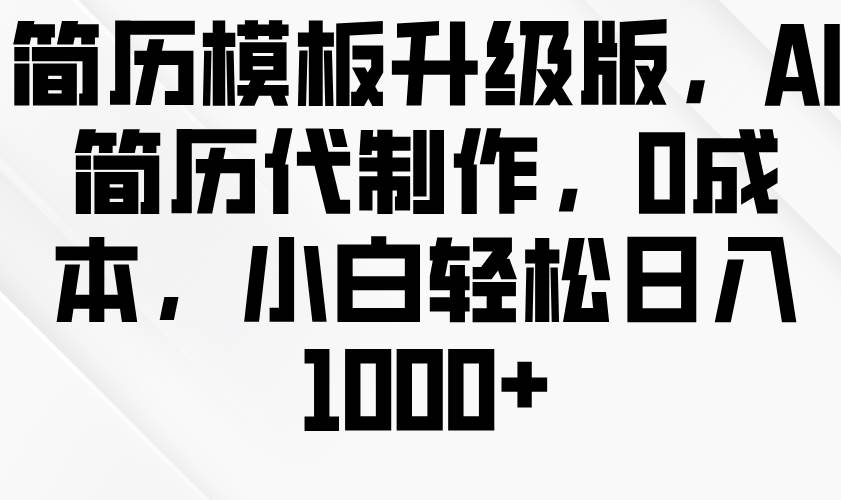 图片[1]-简历模板升级版，AI简历代制作，0成本，小白轻松日入1000+-学习可以让转运(赢)的资源库-kyrzy.com