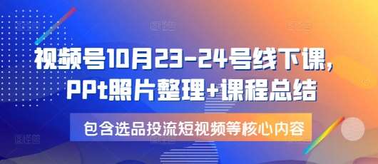 图片[1]-视频号10月23-24号线下课，PPt照片整理+课程总结，包含选品投流短视频等核心内容-学习可以让转运(赢)的资源库-kyrzy.com