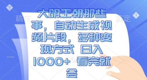 图片[1]-大明王朝那些事，自动生成视频片段，多种变现方式 日入1k 看完就会【揭秘】-学习可以让转运(赢)的资源库-kyrzy.com