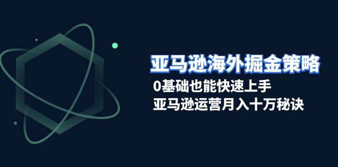 图片[1]-（13644期）亚马逊海外掘金策略，0基础也能快速上手，亚马逊运营月入十万秘诀-学习可以让转运(赢)的资源库-kyrzy.com