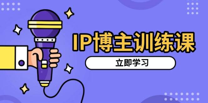 图片[1]-（13606期）IP博主训练课，定位账号，推荐热门赛道，搭建涨粉架构，拍出更吸粉视频-学习可以让转运(赢)的资源库-kyrzy.com