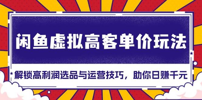 图片[1]-（13661期）闲鱼虚拟高客单价玩法：解锁高利润选品与运营技巧，助你日赚千元！-学习可以让转运(赢)的资源库-kyrzy.com