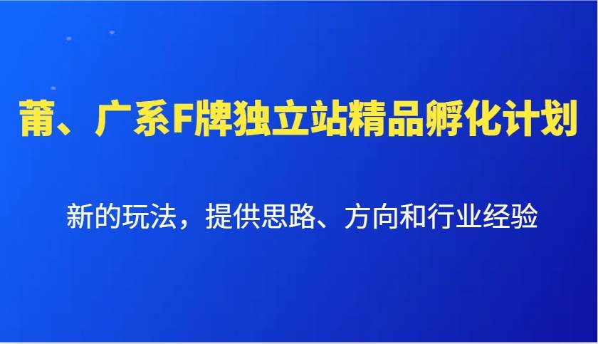 图片[1]-莆、广系F牌独立站精品孵化计划，新的玩法，提供思路、方向和行业经验-学习可以让转运(赢)的资源库-kyrzy.com