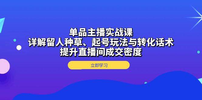 图片[1]-（13546期）单品主播实战课：详解留人种草、起号玩法与转化话术，提升直播间成交密度-学习可以让转运(赢)的资源库-kyrzy.com